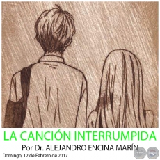 LA CANCIÓN INTERRUMPIDA - Por Dr. ALEJANDRO ENCINA MARÍN - Domingo, 12 de Febrero de 2017